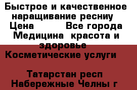 Быстрое и качественное наращивание ресниу › Цена ­ 200 - Все города Медицина, красота и здоровье » Косметические услуги   . Татарстан респ.,Набережные Челны г.